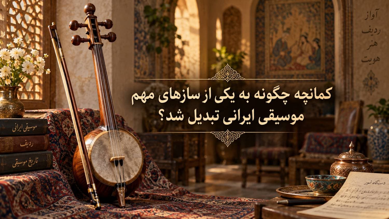 🎻 کمانچه چگونه به یکی از سازهای مهم موسیقی ایرانی تبدیل شد؟