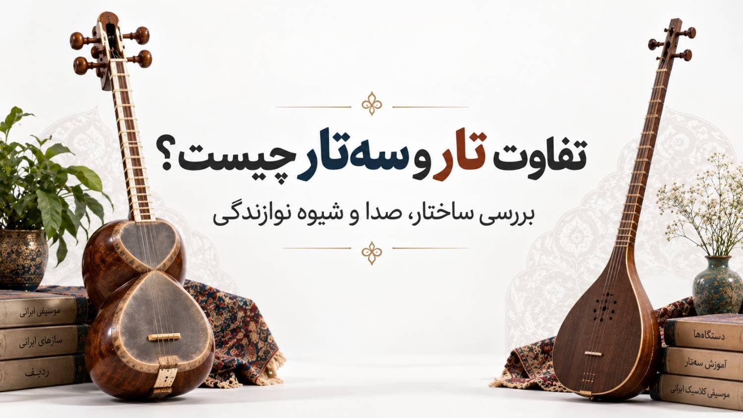 🎼 تفاوت تار و سه‌تار چیست؟ بررسی ساختار، صدا و شیوه نوازندگی