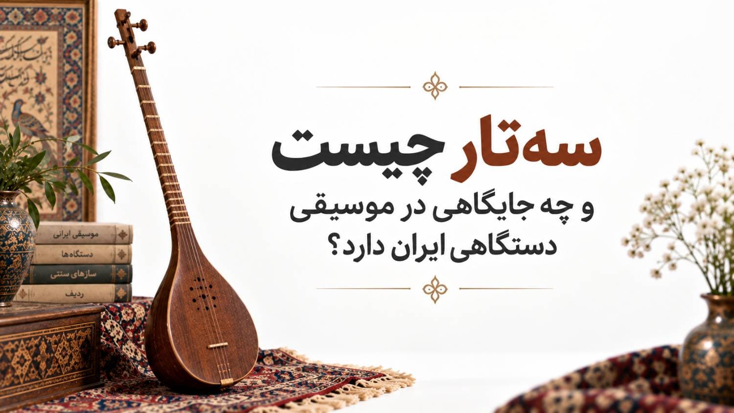 🪕 سه‌تار چیست و چه جایگاهی در موسیقی دستگاهی ایران دارد؟